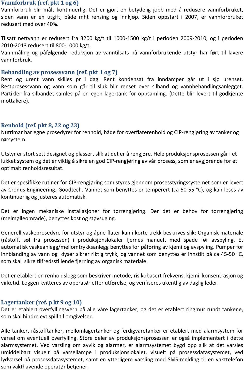 Vannmåling og påfølgende reduksjon av vanntilsats på vannforbrukende utstyr har ført til lavere vannforbruk. Behandling av prosessvann (ref. pkt 1 og 7) Rent og urent vann skilles pr i dag.