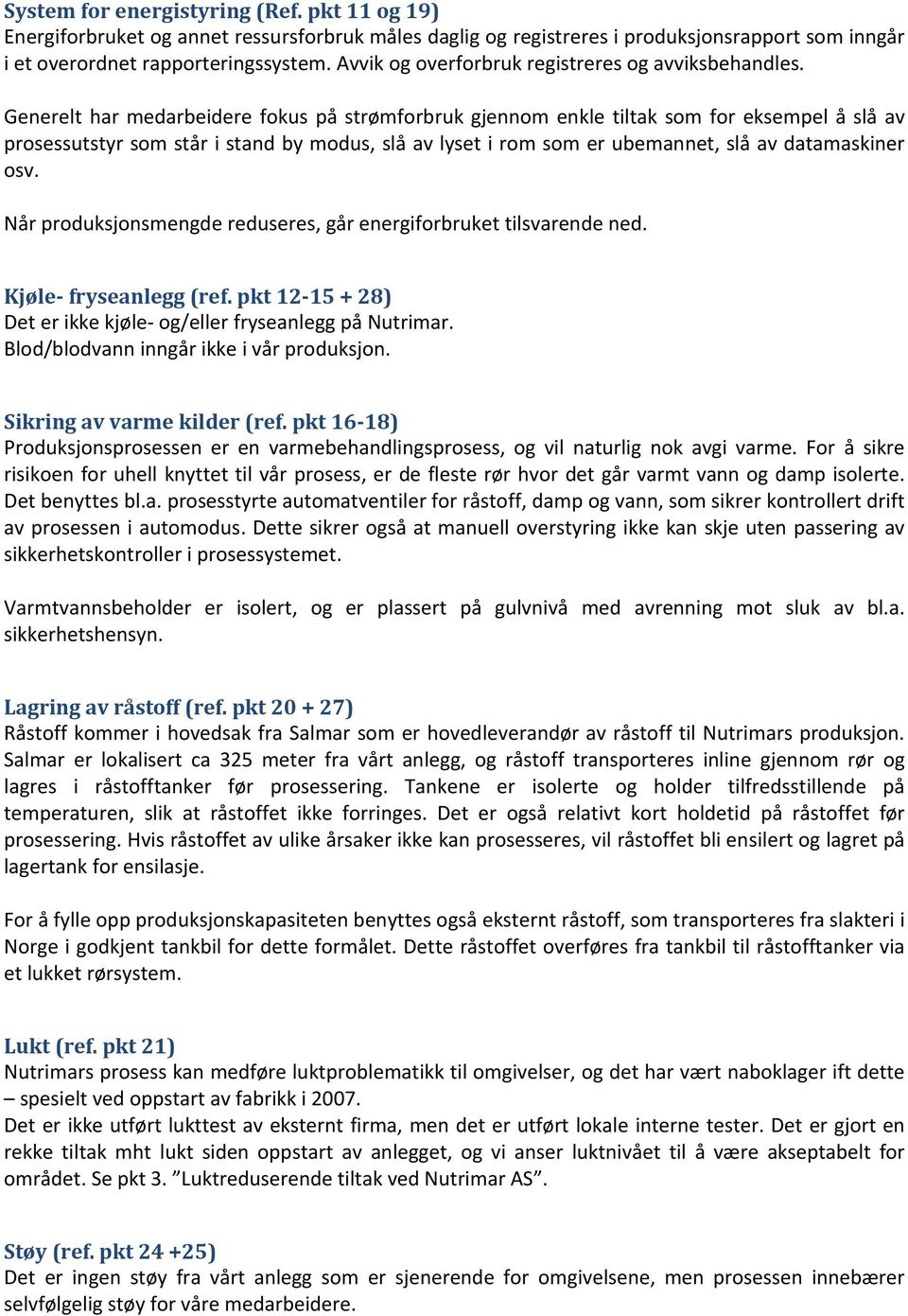 Generelt har medarbeidere fokus på strømforbruk gjennom enkle tiltak som for eksempel å slå av prosessutstyr som står i stand by modus, slå av lyset i rom som er ubemannet, slå av datamaskiner osv.