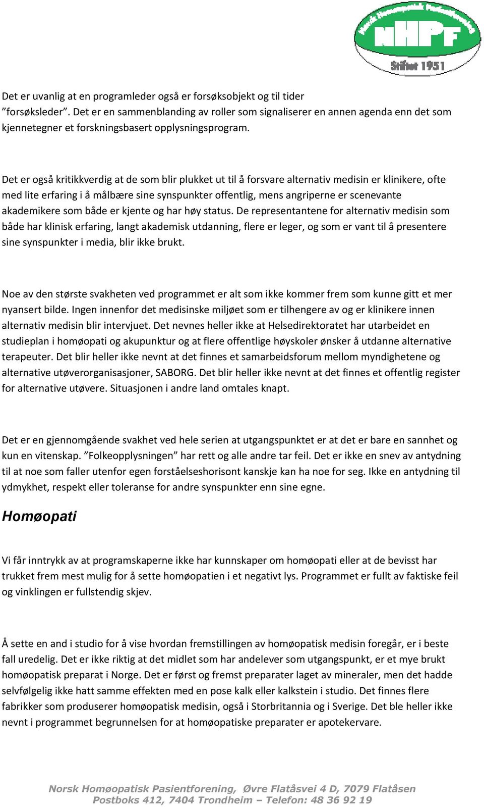 Det er også kritikkverdig at de som blir plukket ut til å forsvare alternativ medisin er klinikere, ofte med lite erfaring i å målbære sine synspunkter offentlig, mens angriperne er scenevante