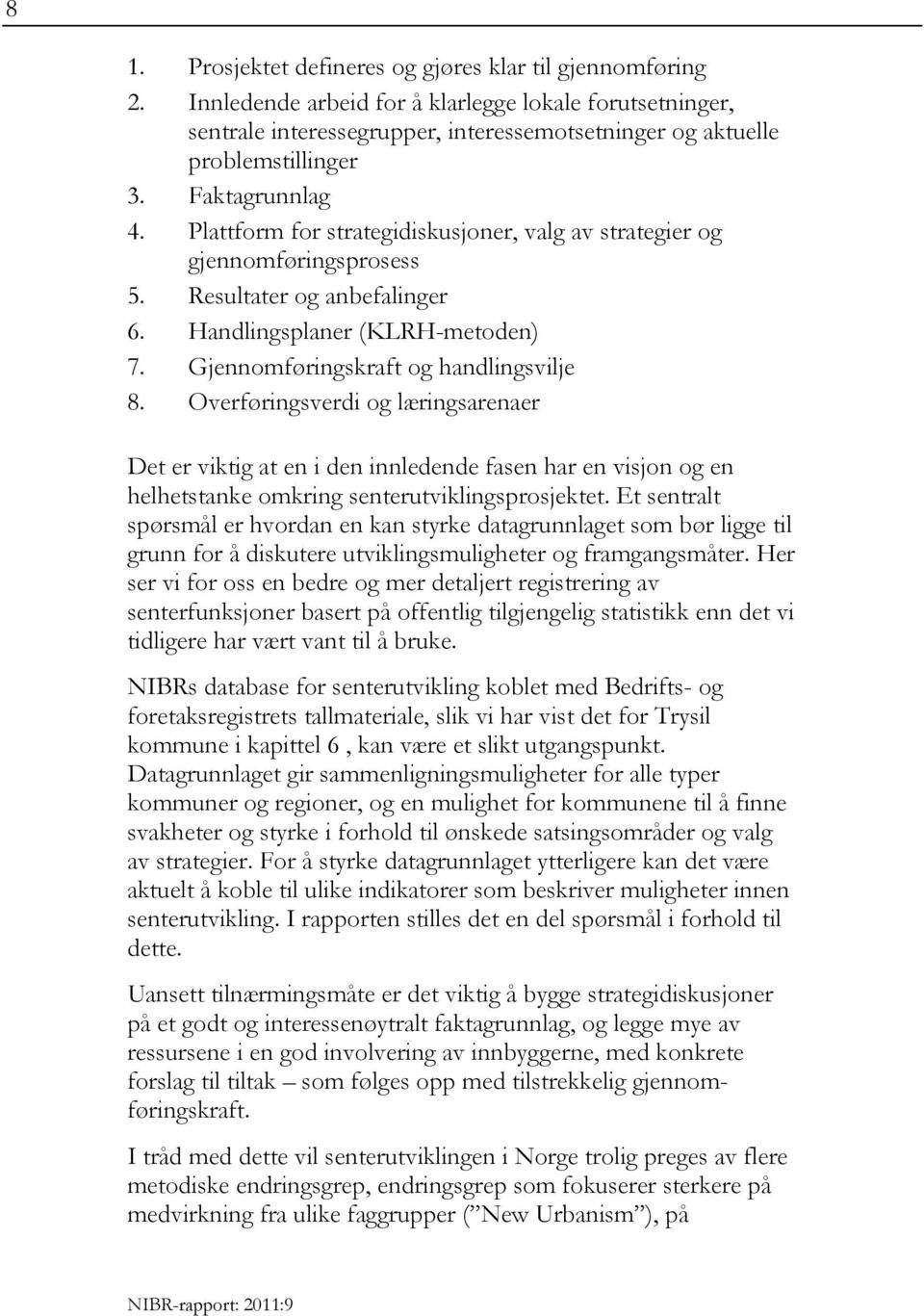 Gjennomføringskraft og handlingsvilje 8. Overføringsverdi og læringsarenaer Det er viktig at en i den innledende fasen har en visjon og en helhetstanke omkring senterutviklingsprosjektet.