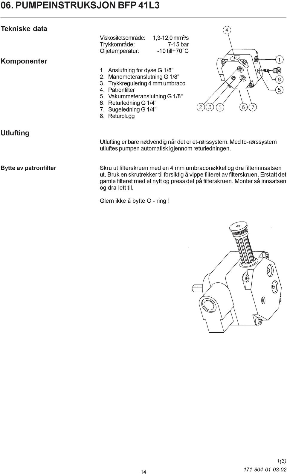 Returplugg Utlufting er bare nødvendig når det er et-rørssystem. Med to-rørssystem utluftes pumpen automatisk igjennom returledningen.