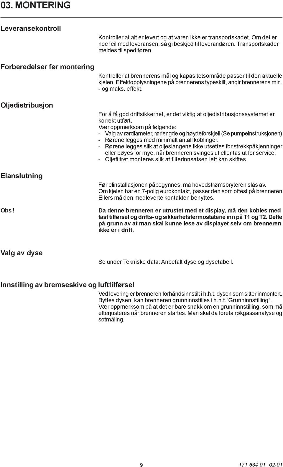 Effektopplysningene på brennerens typeskilt, angir brennerens min. - og maks. effekt. For å få god driftsikkerhet, er det viktig at oljedistribusjonssystemet er korrekt utført.