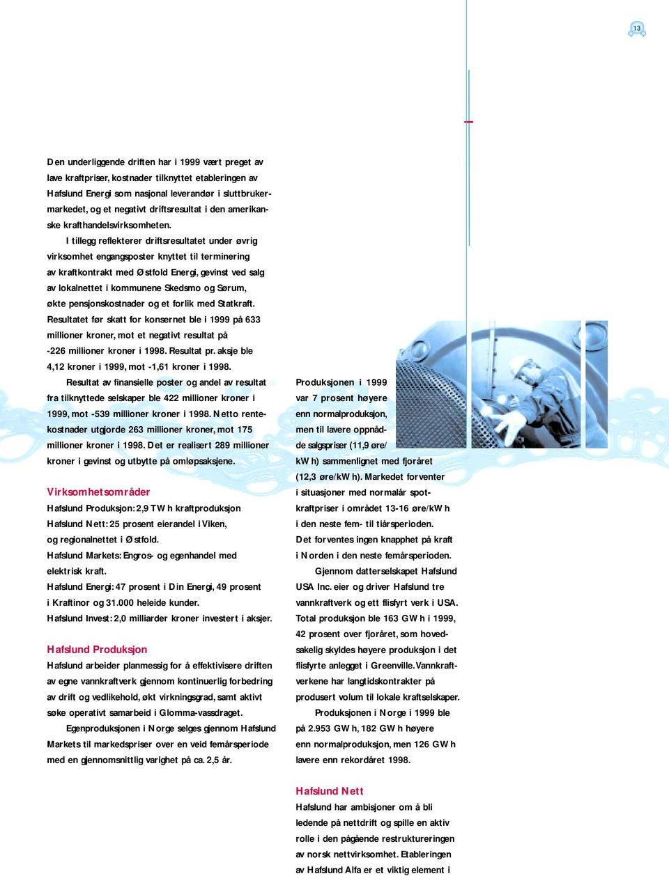 I tillegg reflekterer driftsresultatet under øvrig virksomhet engangsposter knyttet til terminering av kraftkontrakt med Østfold Energi, gevinst ved salg av lokalnettet i kommunene Skedsmo og Sørum,