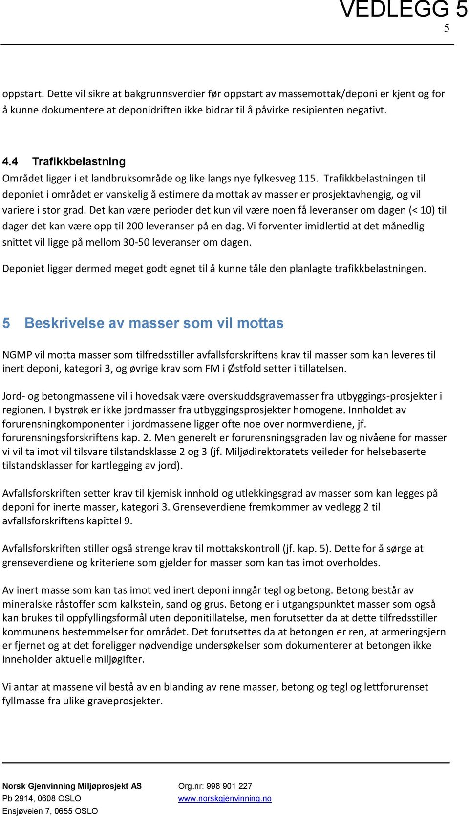 Trafikkbelastningen til deponiet i området er vanskelig å estimere da mottak av masser er prosjektavhengig, og vil variere i stor grad.