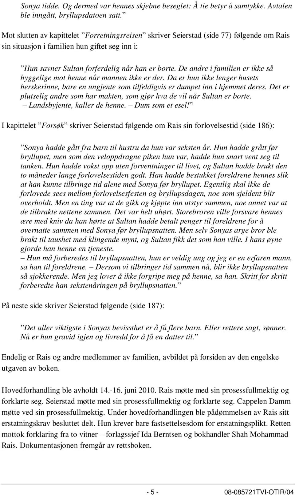 De andre i familien er ikke så hyggelige mot henne når mannen ikke er der. Da er hun ikke lenger husets herskerinne, bare en ungjente som tilfeldigvis er dumpet inn i hjemmet deres.