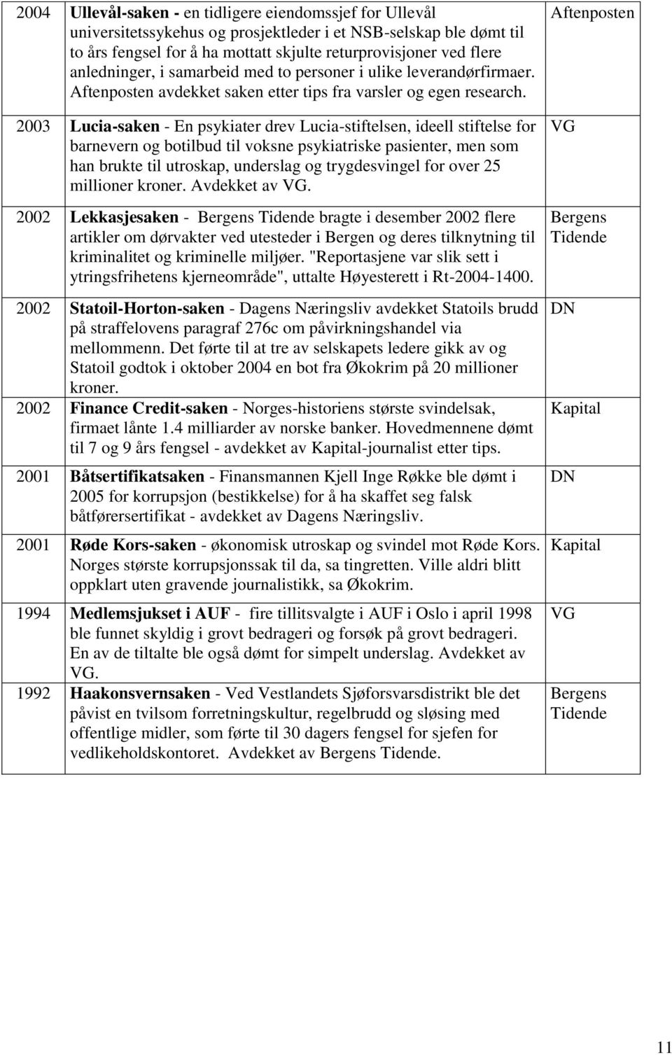 2003 Lucia-saken - En psykiater drev Lucia-stiftelsen, ideell stiftelse for barnevern og botilbud til voksne psykiatriske pasienter, men som han brukte til utroskap, underslag og trygdesvingel for