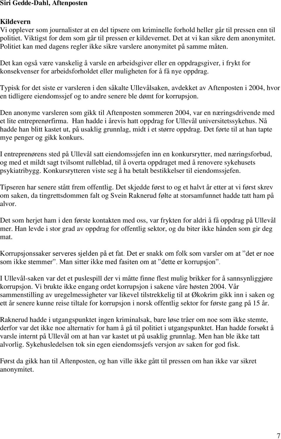 Det kan også være vanskelig å varsle en arbeidsgiver eller en oppdragsgiver, i frykt for konsekvenser for arbeidsforholdet eller muligheten for å få nye oppdrag.