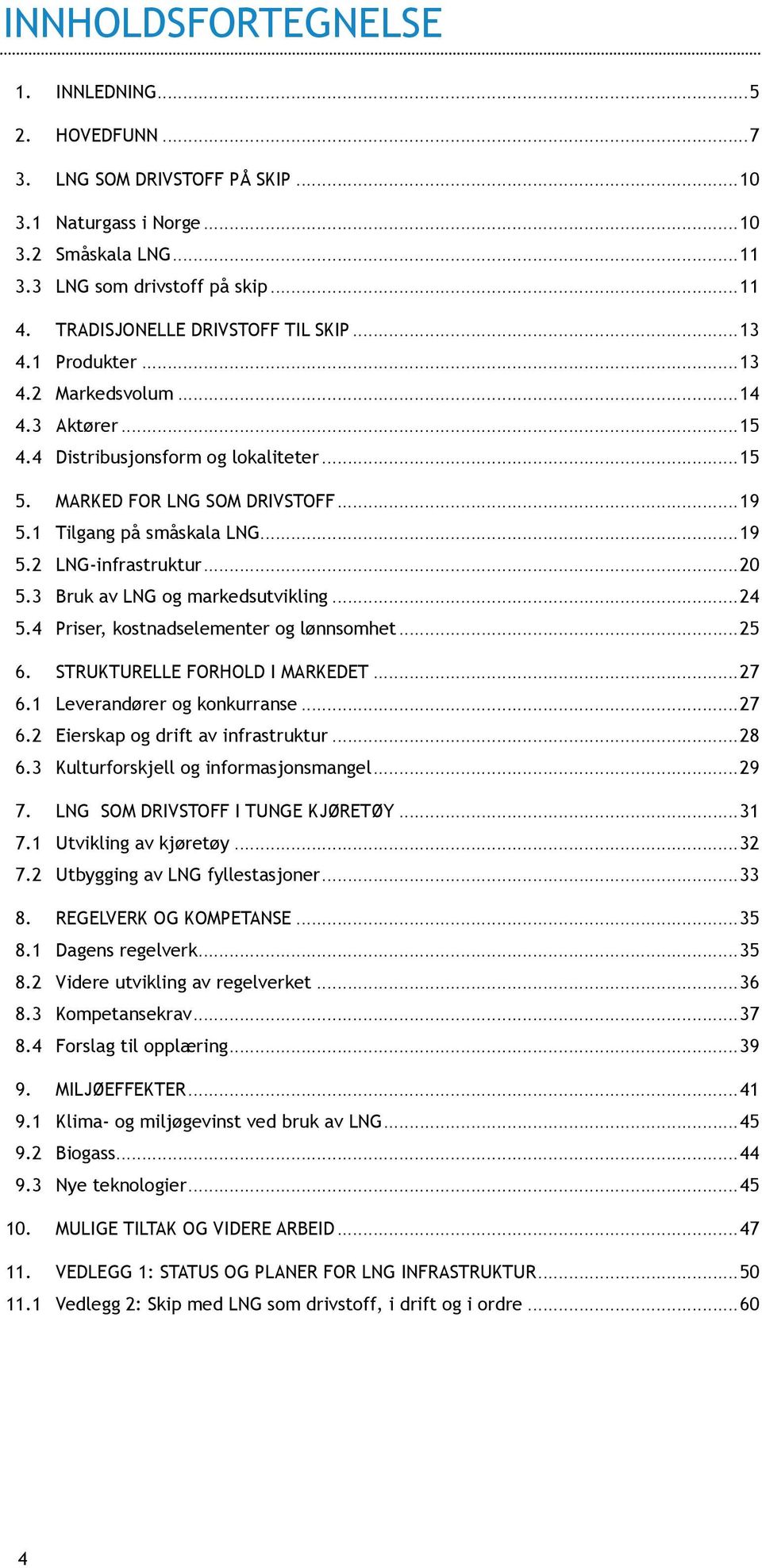 1 Tilgang på småskala LNG...19 5.2 LNG-infrastruktur...20 5.3 Bruk av LNG og markedsutvikling...24 5.4 Priser, kostnadselementer og lønnsomhet...25 6. STRUKTURELLE FORHOLD I MARKEDET...27 6.