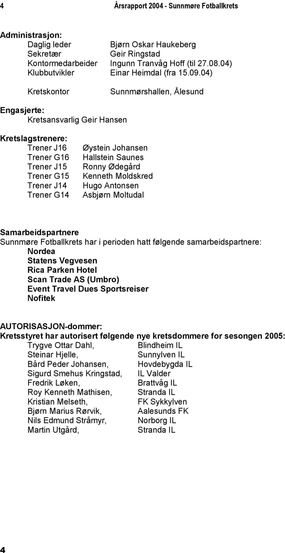 04) Kretskontor Sunnmørshallen, Ålesund Engasjerte: Kretsansvarlig Geir Hansen Kretslagstrenere: Trener J16 Trener G16 Trener J15 Trener G15 Trener J14 Trener G14 Øystein Johansen Hallstein Saunes