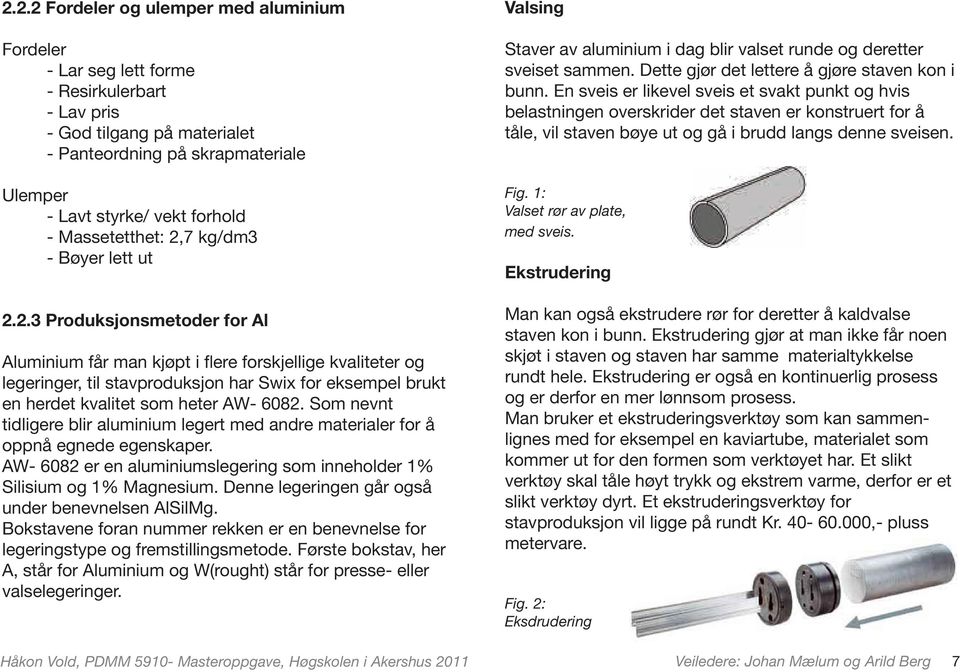 Som nevnt tidligere blir aluminium legert med andre materialer for å oppnå egnede egenskaper. AW- 6082 er en aluminiumslegering som inneholder 1% Silisium og 1% Magnesium.