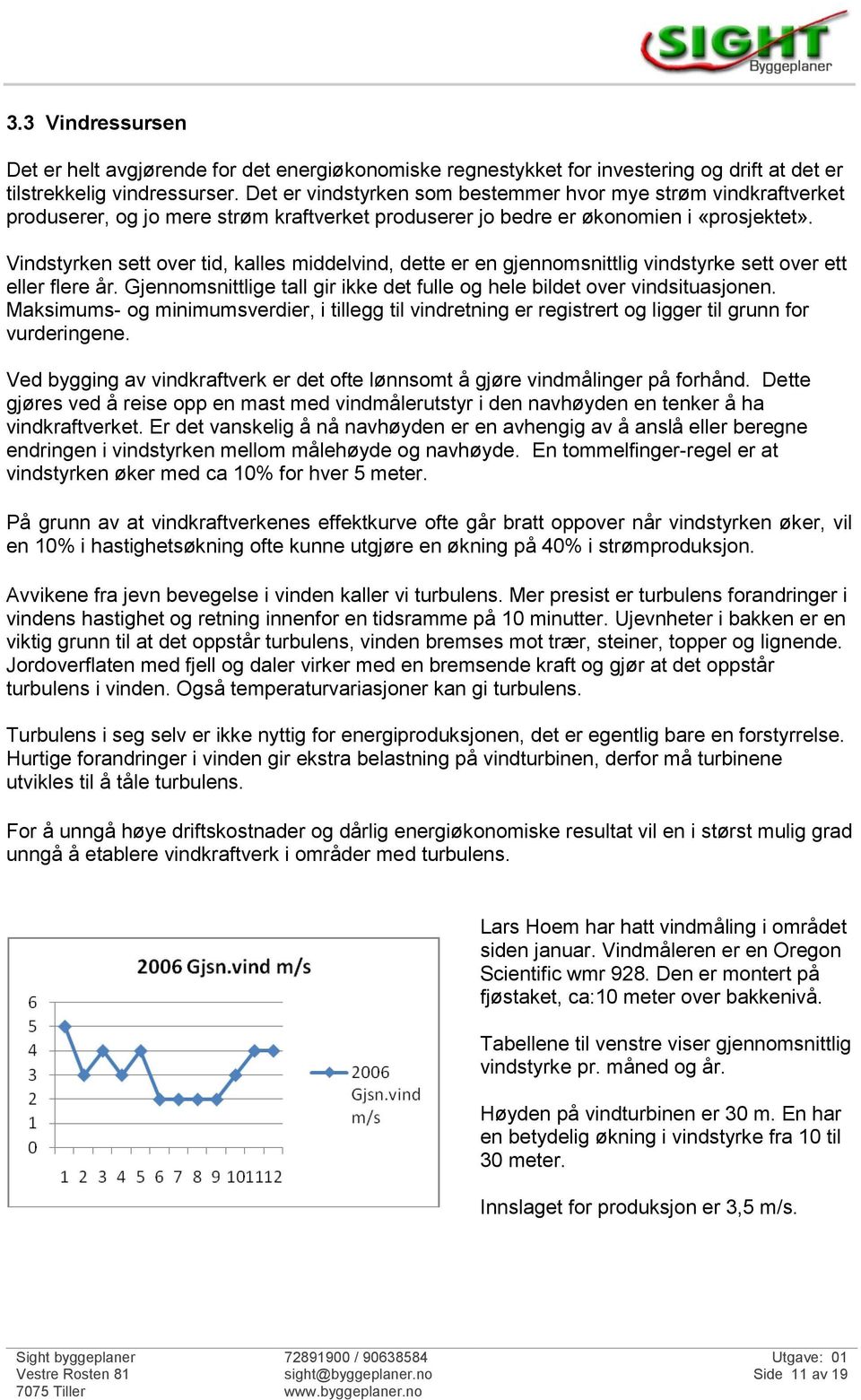 Vindstyrken sett over tid, kalles middelvind, dette er en gjennomsnittlig vindstyrke sett over ett eller flere år. Gjennomsnittlige tall gir ikke det fulle og hele bildet over vindsituasjonen.