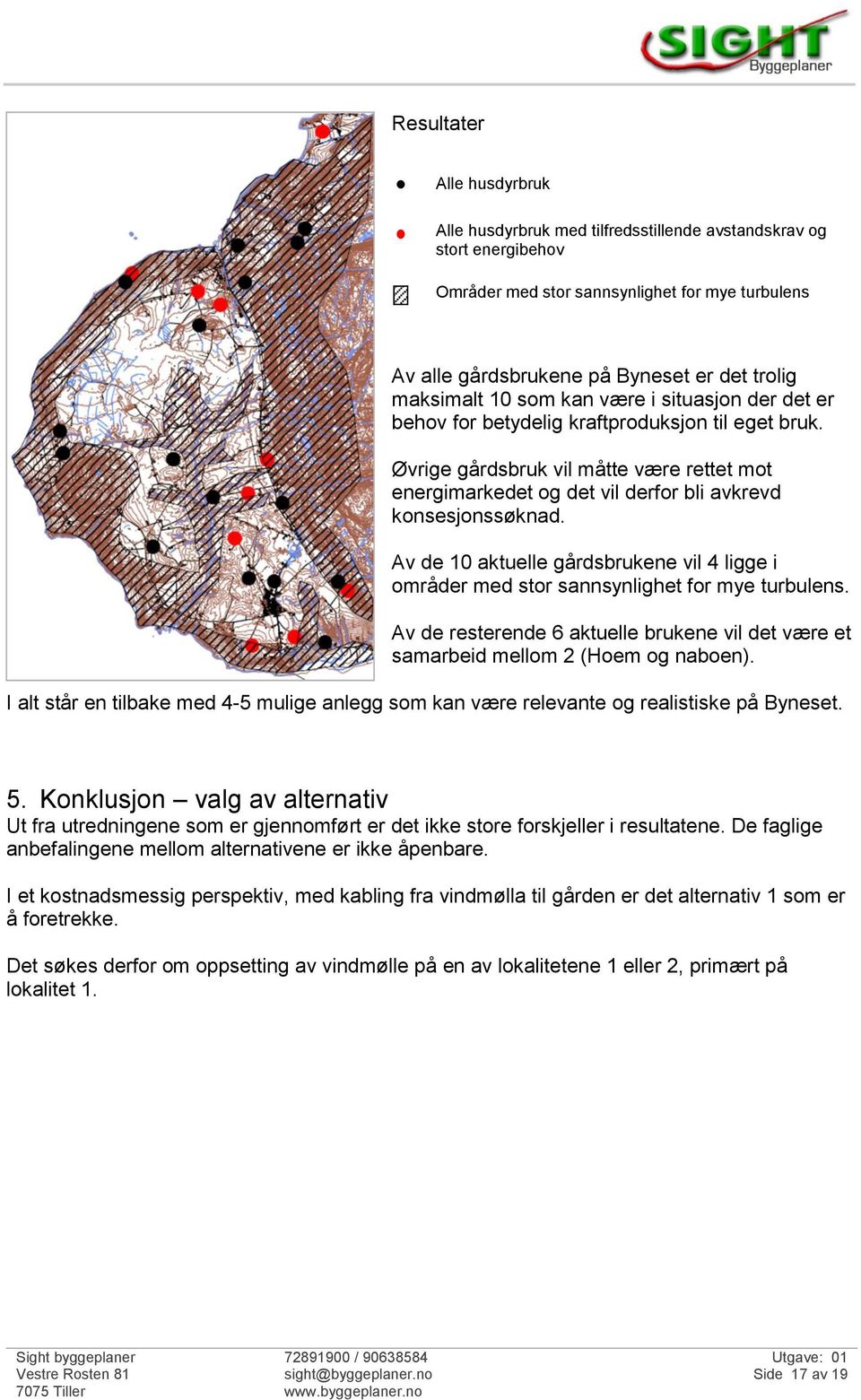 Øvrige gårdsbruk vil måtte være rettet mot energimarkedet og det vil derfor bli avkrevd konsesjonssøknad. Av de 10 aktuelle gårdsbrukene vil 4 ligge i områder med stor sannsynlighet for mye turbulens.