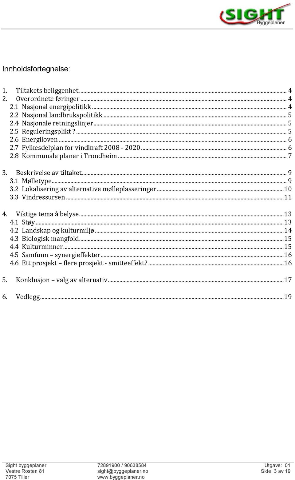 1 Mølletype... 9 3.2 Lokalisering av alternative mølleplasseringer... 10 3.3 Vindressursen... 11 4. Viktige tema å belyse... 13 4.1 Støy... 13 4.2 Landskap og kulturmiljø... 14 4.