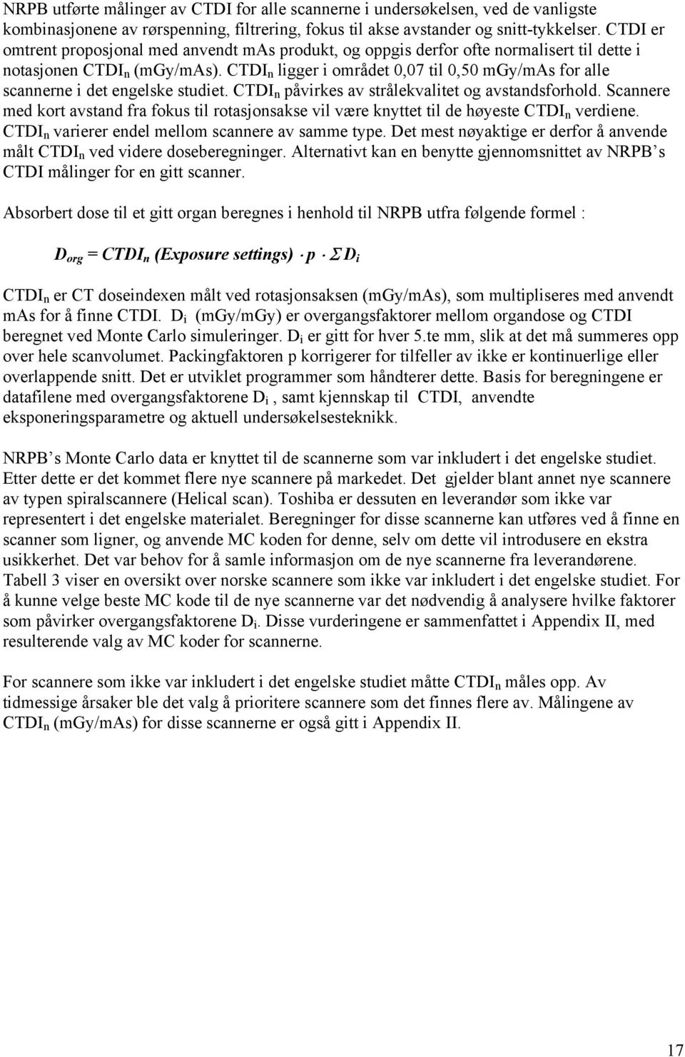 CTDI n ligger i området 0,07 til 0,50 mgy/mas for alle scannerne i det engelske studiet. CTDI n påvirkes av strålekvalitet og avstandsforhold.