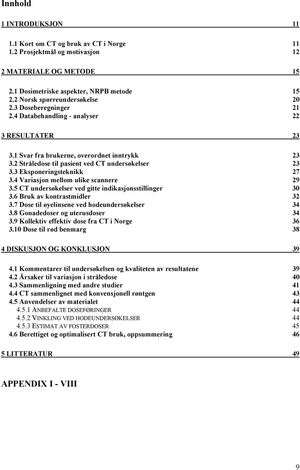 4 Variasjon mellom ulike scannere 29 3.5 CT undersøkelser ved gitte indikasjonsstillinger 30 3.6 Bruk av kontrastmidler 32 3.7 Dose til øyelinsene ved hodeundersøkelser 34 3.