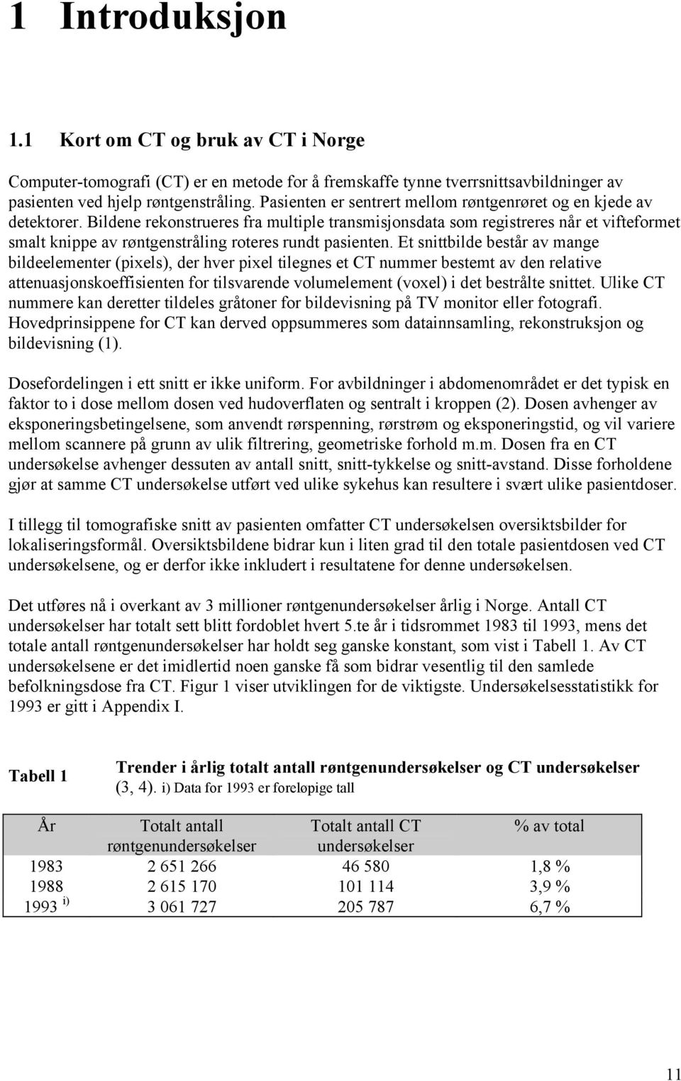 Bildene rekonstrueres fra multiple transmisjonsdata som registreres når et vifteformet smalt knippe av røntgenstråling roteres rundt pasienten.