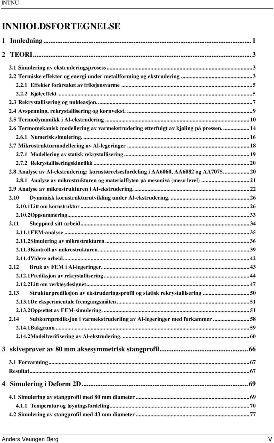 6 Termomekanisk modellering av varmekstrudering etterfulgt av kjøling på pressen.... 14 2.6.1 Numerisk simulering.... 16 2.7 Mikrostrukturmodellering av Al-legeringer... 18 2.7.1 Modellering av statisk rekrystallisering.