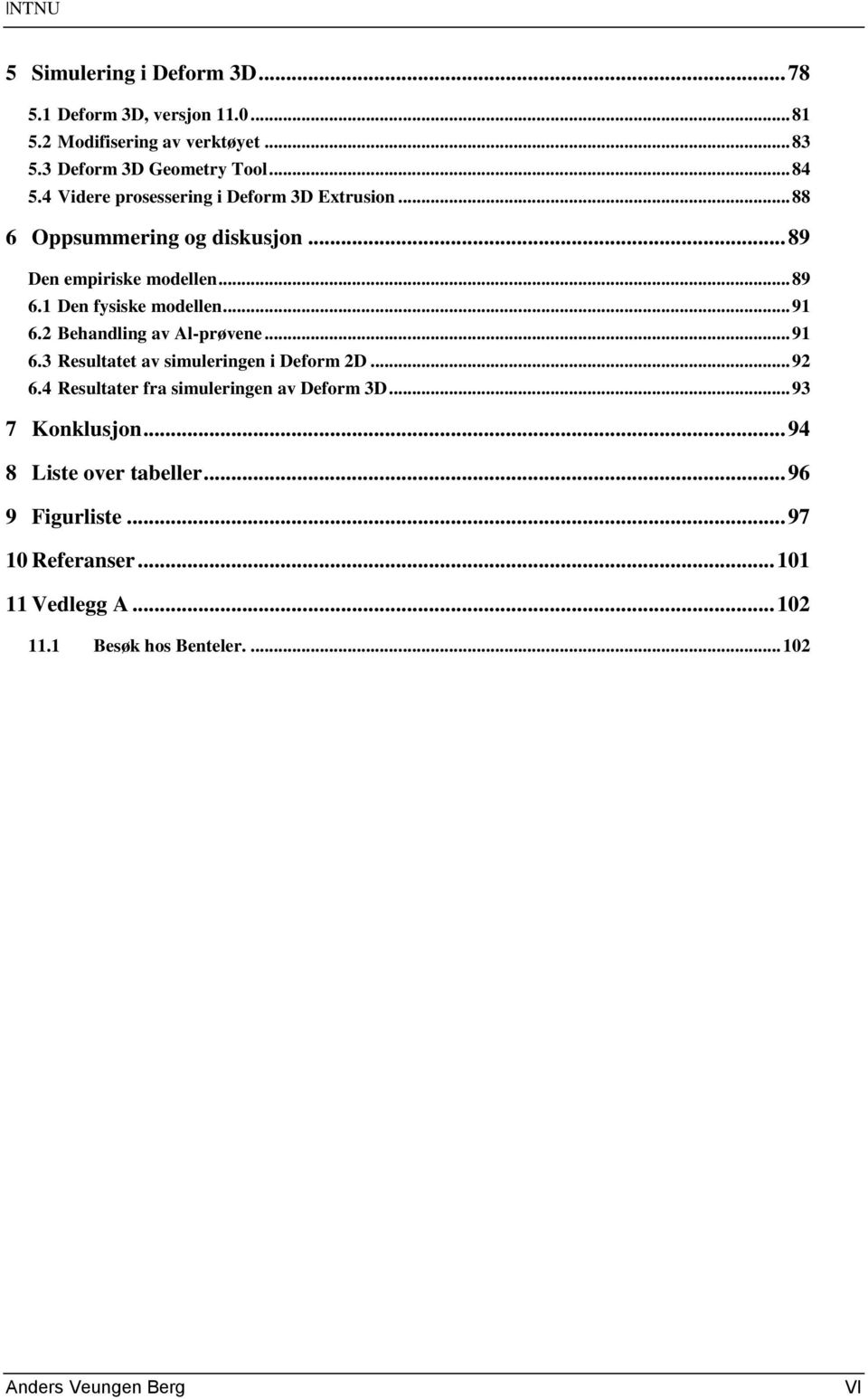 2 Behandling av Al-prøvene... 91 6.3 Resultatet av simuleringen i Deform 2D... 92 6.4 Resultater fra simuleringen av Deform 3D... 93 7 Konklusjon.