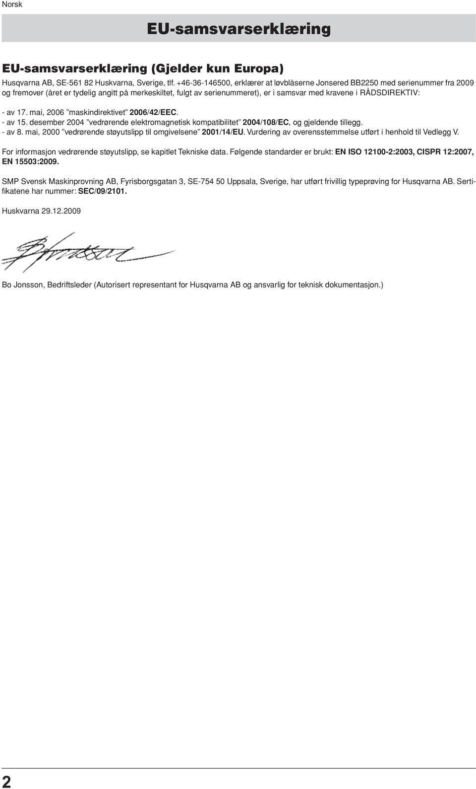 - av 17. mai, 2006 maskindirektivet 2006/42/EEC. - av 15. desember 2004 vedrørende elektromagnetisk kompatibilitet 2004/108/EC, og gjeldende tillegg. - av 8.