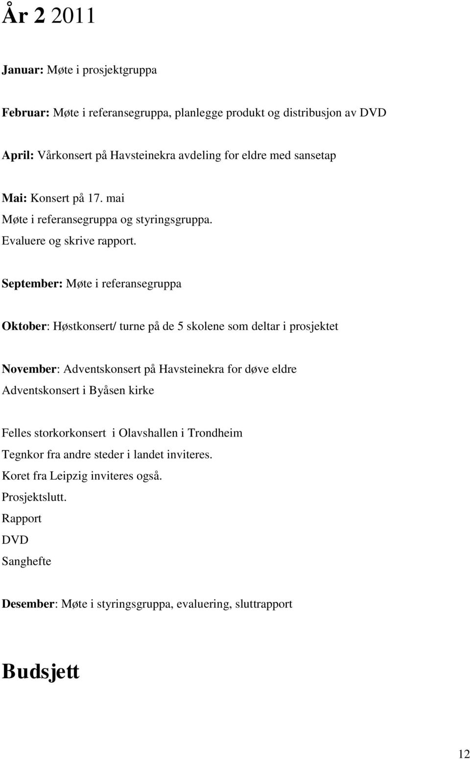 September: Møte i referansegruppa Oktober: Høstkonsert/ turne på de 5 skolene som deltar i prosjektet November: Adventskonsert på Havsteinekra for døve eldre Adventskonsert