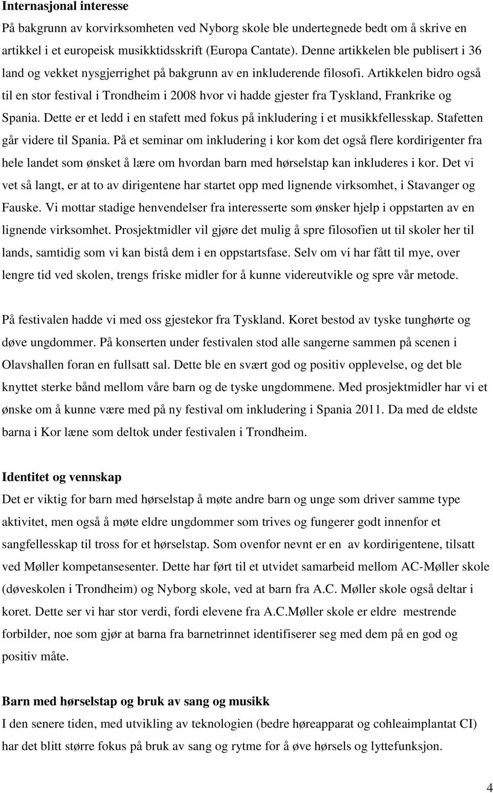 Artikkelen bidro også til en stor festival i Trondheim i 2008 hvor vi hadde gjester fra Tyskland, Frankrike og Spania. Dette er et ledd i en stafett med fokus på inkludering i et musikkfellesskap.