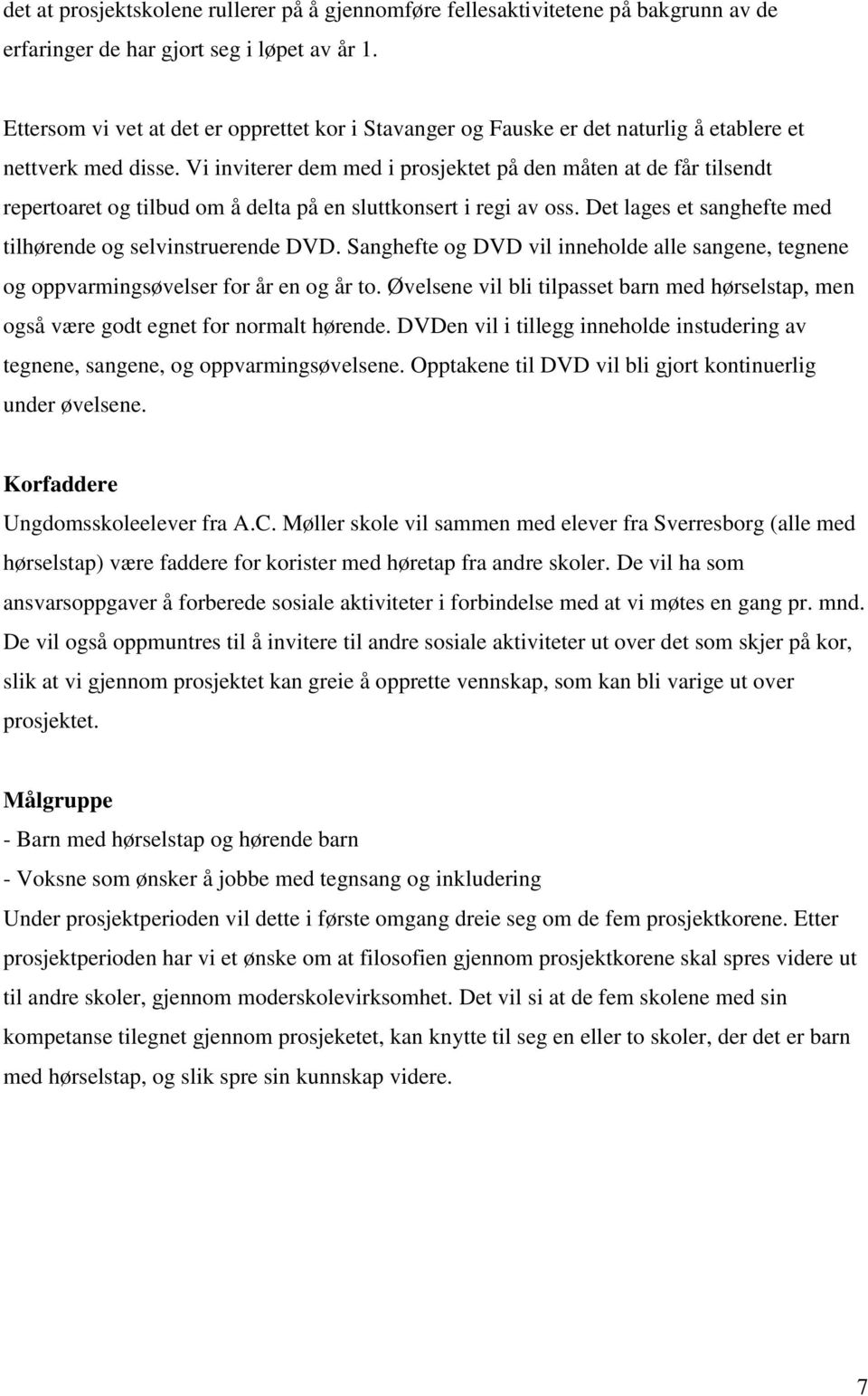 Vi inviterer dem med i prosjektet på den måten at de får tilsendt repertoaret og tilbud om å delta på en sluttkonsert i regi av oss. Det lages et sanghefte med tilhørende og selvinstruerende DVD.