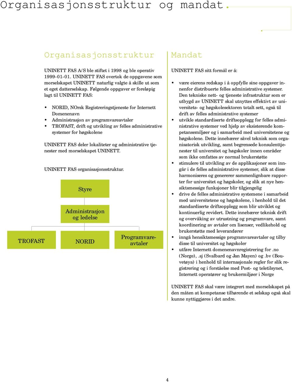 drift og utvikling av felles administrative systemer for høgskolene UNINETT FAS deler lokaliteter og administrative tjenester med morselskapet UNINETT UNINETT FAS organisasjonsstruktur Styre