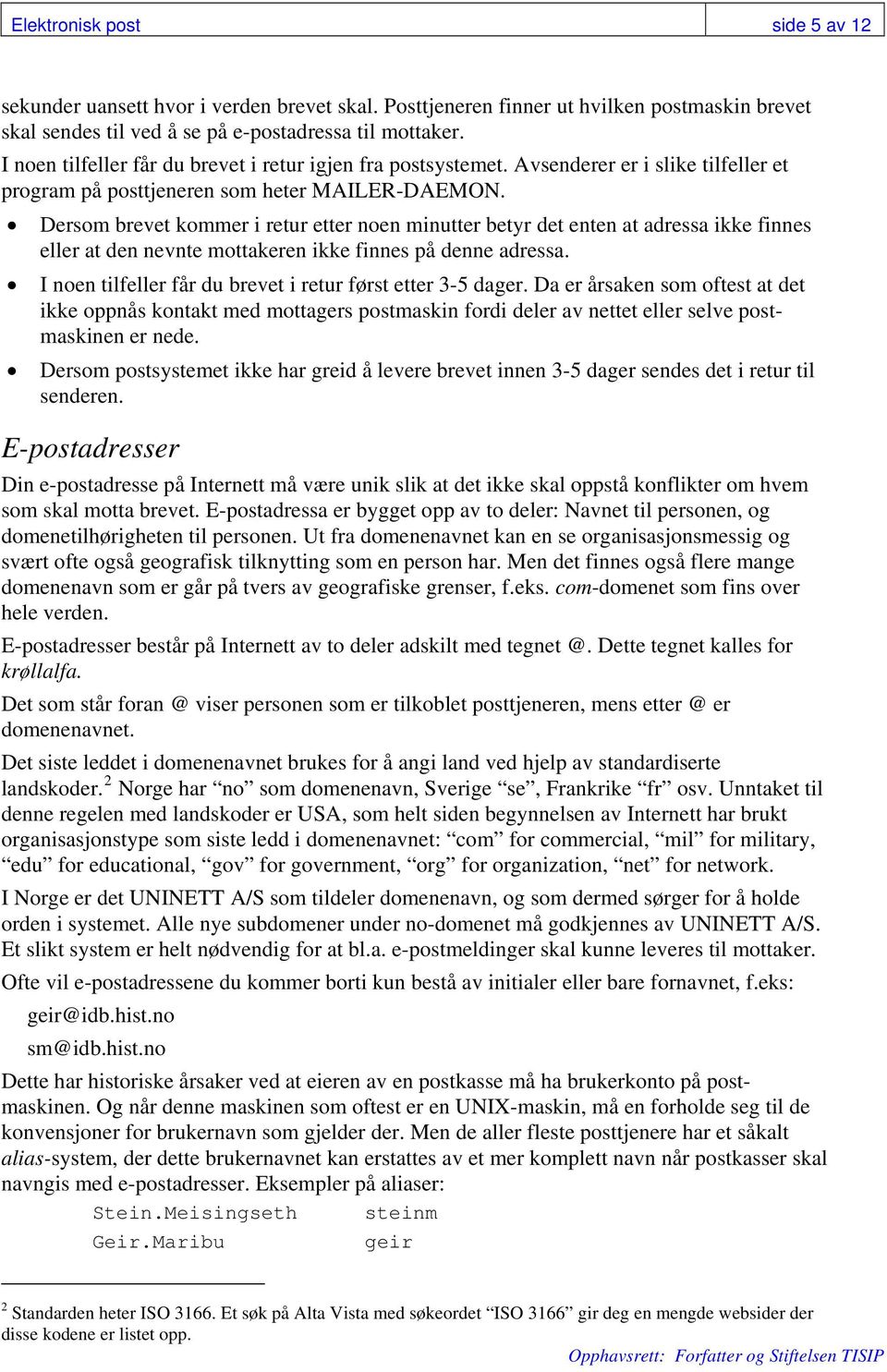 Dersom brevet kommer i retur etter noen minutter betyr det enten at adressa ikke finnes eller at den nevnte mottakeren ikke finnes på denne adressa.