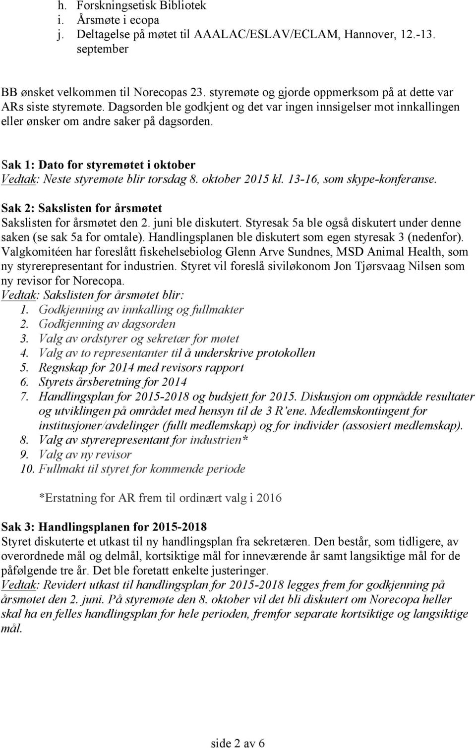 Sak 1: Dato for styremøtet i oktober Vedtak: Neste styremøte blir torsdag 8. oktober 2015 kl. 13-16, som skype-konferanse. Sak 2: Sakslisten for årsmøtet Sakslisten for årsmøtet den 2.