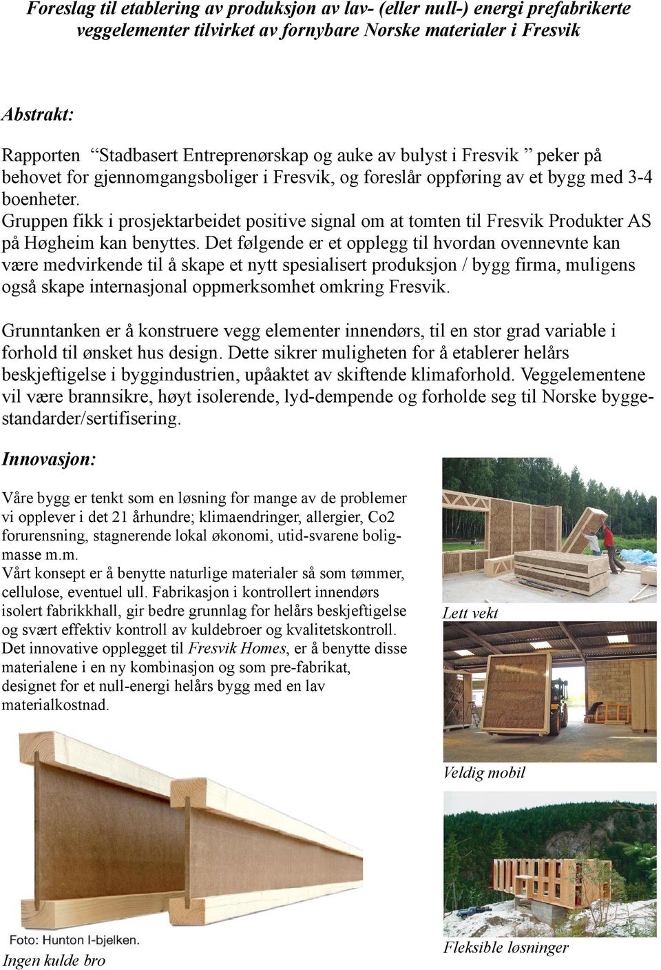Gruppen fikk i prosjektarbeidet positive signal om at tomten til Fresvik Produkter AS på Høgheim kan benyttes.