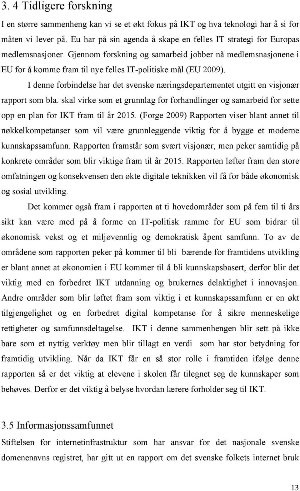 Gjennom forskning og samarbeid jobber nå medlemsnasjonene i EU for å komme fram til nye felles IT-politiske mål (EU 2009).