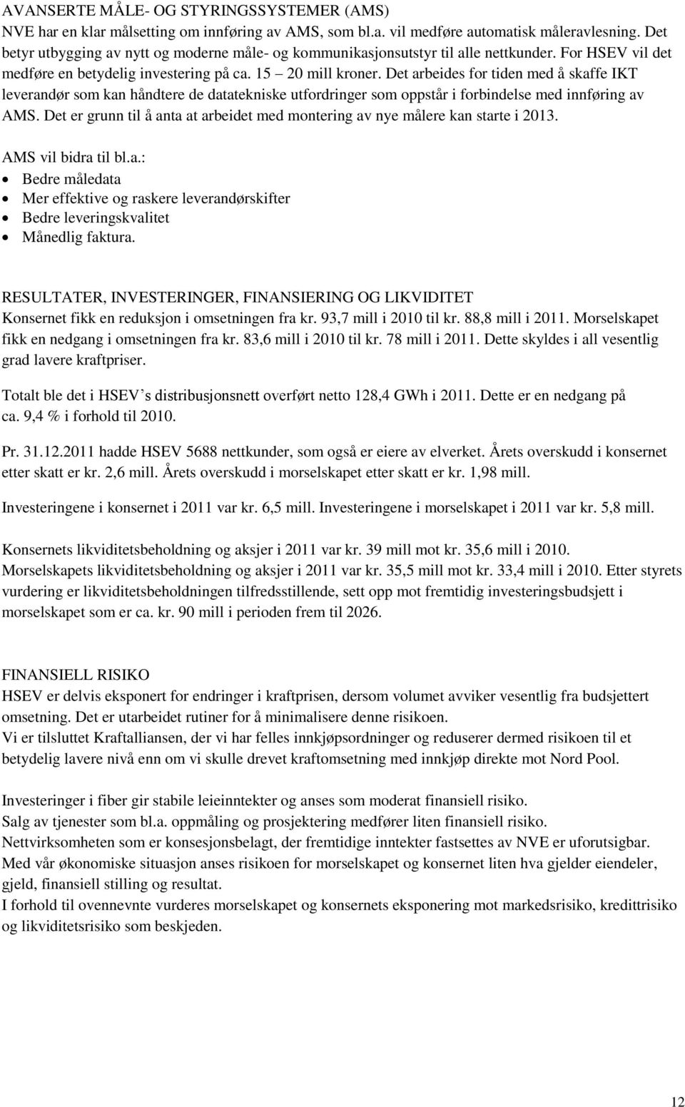 Det arbeides for tiden med å skaffe IKT leverandør som kan håndtere de datatekniske utfordringer som oppstår i forbindelse med innføring av AMS.