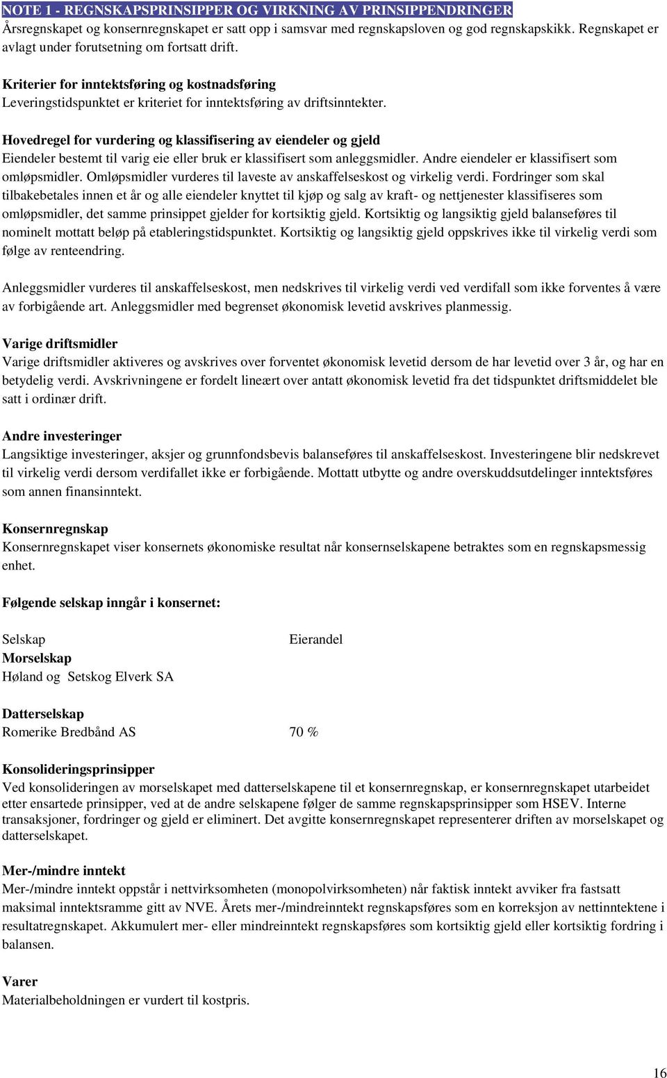 Hovedregel for vurdering og klassifisering av eiendeler og gjeld Eiendeler bestemt til varig eie eller bruk er klassifisert som anleggsmidler. Andre eiendeler er klassifisert som omløpsmidler.