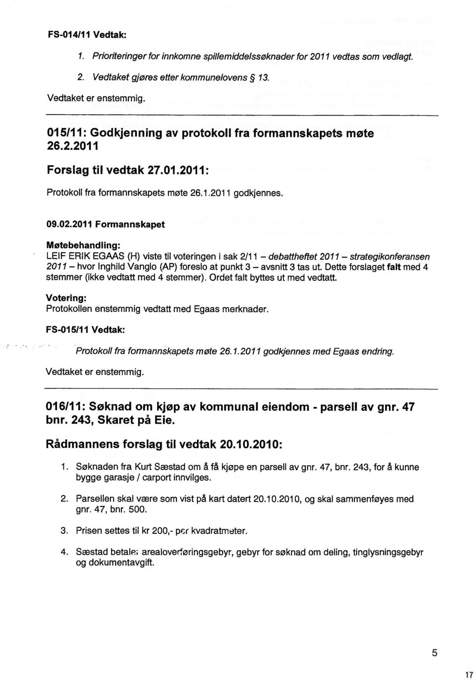 .2.211 Forslag til vedtak 27.1.211: Protokoll fra formannskapets møte 26.1.211 godkjennes. 9.2.211 Formannskapet Motebehandling: LEIF ERIK EGAAS (H) viste til voteringen i sak 2/11 debattheftet 211 strategikonferansen 211 hvor lnghild Vanglo (AP) foreslo at punkt 3 avsnitt 3 tas ut.