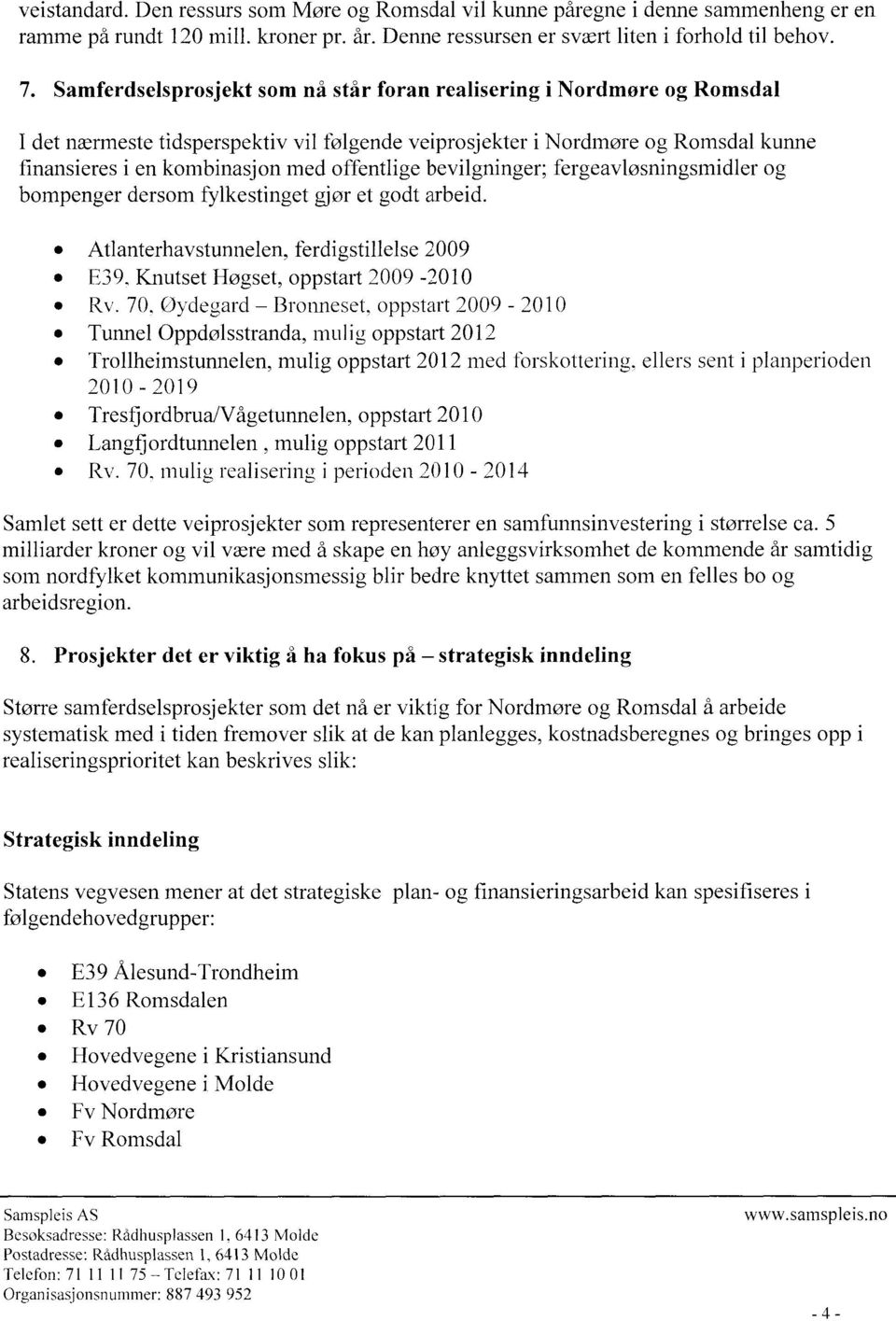 offentlige bevilgninger; fergeavløsningsmidler og bompenger dersom fylkestinget gjør et godt arbeid. Atlanterhavstunnelen, ferdigstillelse 2009 E39, Knutset Høgset, oppstart 2009-2010 Rv.