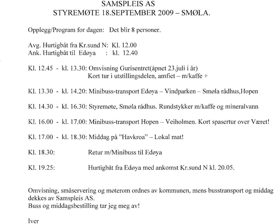 30: Styremøte, Smøla rådhus. Rundstykker m/kaffe og mineralvann Kl. 16.00 - kl. 17.00: Minibuss-transport Hopen Veiholmen. Kort spasertur over Været! Kl. 17.00 - kl. 18.