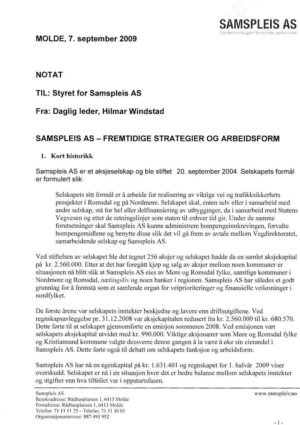 Selskapets formål er formulert slik: Selskapets sitt formål er å arbeide for realisering av viktige vei og trafikksikkerhets prosjekter i Romsdal og på Nordmøre.