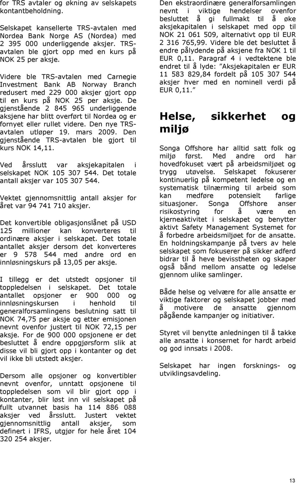 De gjenstående 2 845 965 underliggende aksjene har blitt overført til Nordea og er fornyet eller rullet videre. Den nye TRSavtalen utløper 19. mars 2009.