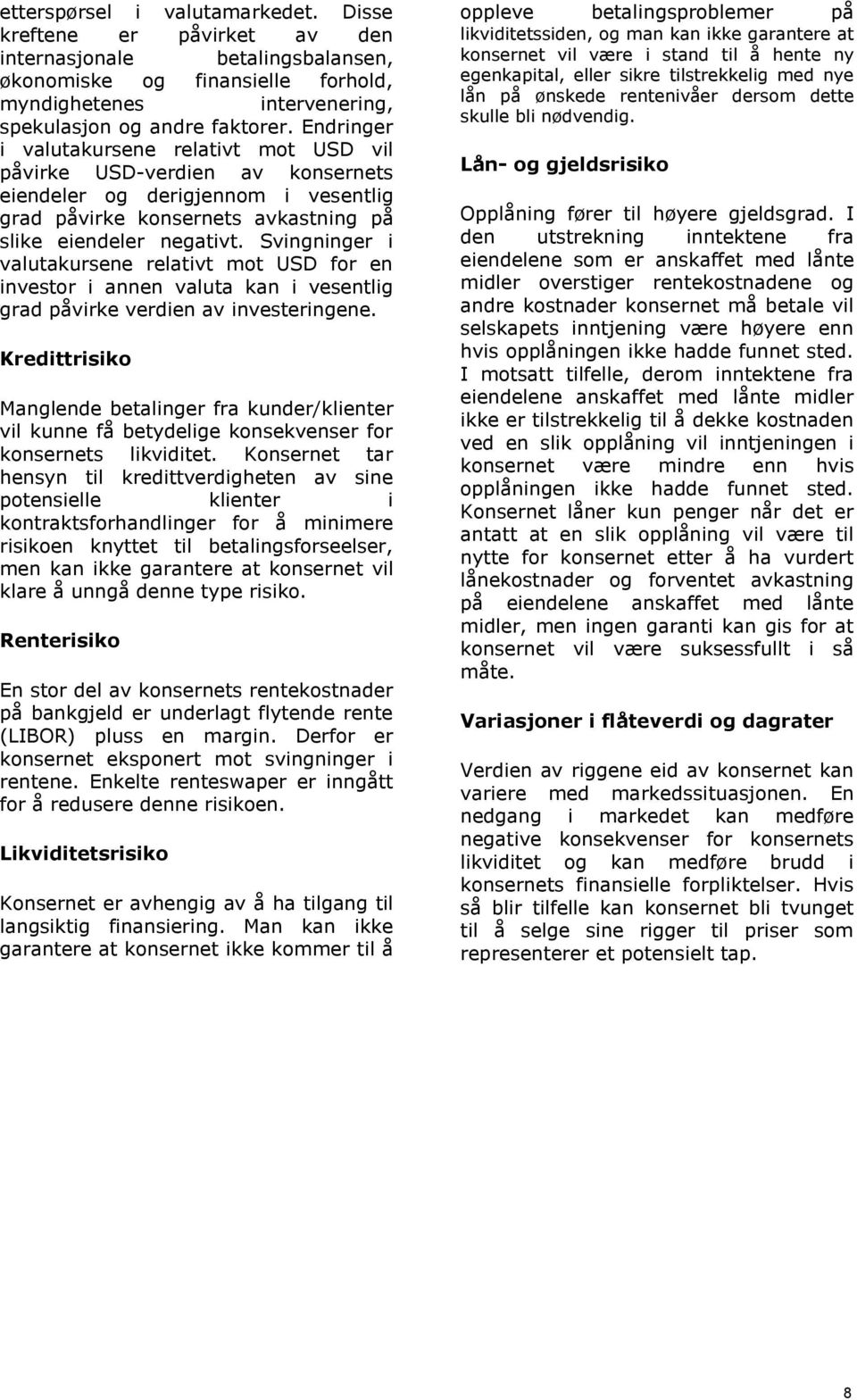 Svingninger i valutakursene relativt mot USD for en investor i annen valuta kan i vesentlig grad påvirke verdien av investeringene.