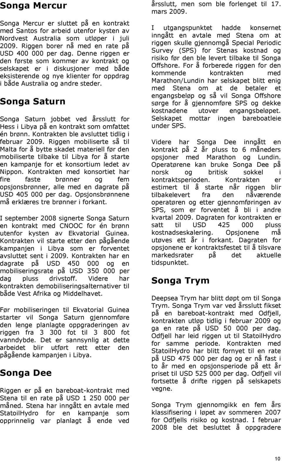 Songa Saturn Songa Saturn jobbet ved årsslutt for Hess i Libya på en kontrakt som omfattet én brønn. Kontrakten ble avsluttet tidlig i februar 2009.