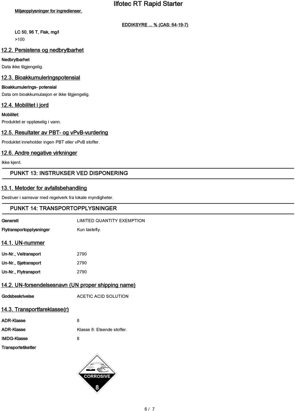 Resultater av PBT- og vpvb-vurdering Produktet inneholder ingen PBT eller vpvb stoffer. 12.6. Andre negative virkninger Ikke kjent. PUNKT 13: INSTRUKSER VED DISPONERING 13.1. Metoder for avfallsbehandling Destruer i samsvar med regelverk fra lokale myndigheter.