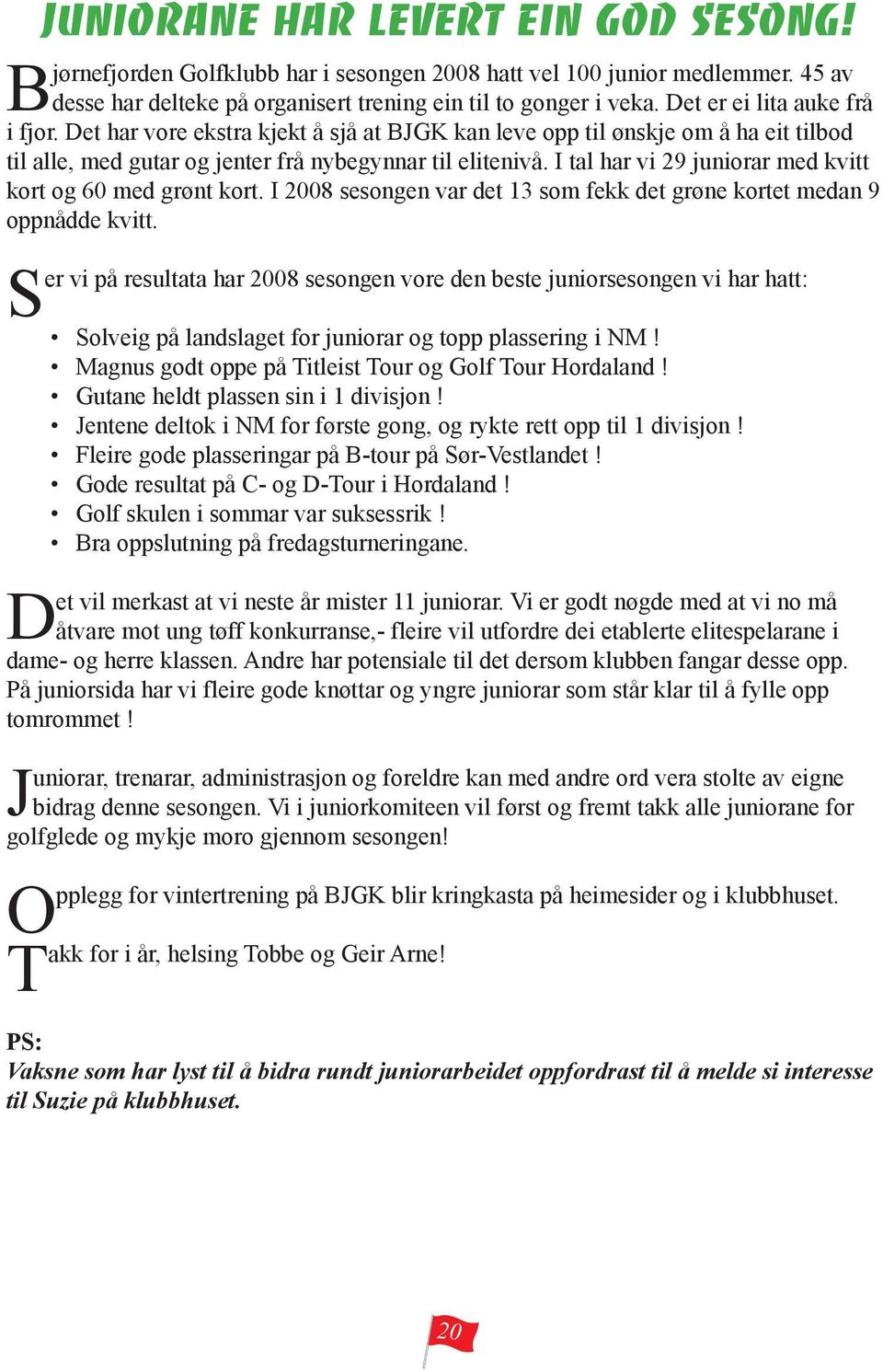 I tal har vi 29 juniorar med kvitt kort og 60 med grønt kort. I 2008 sesongen var det 13 som fekk det grøne kortet medan 9 oppnådde kvitt.