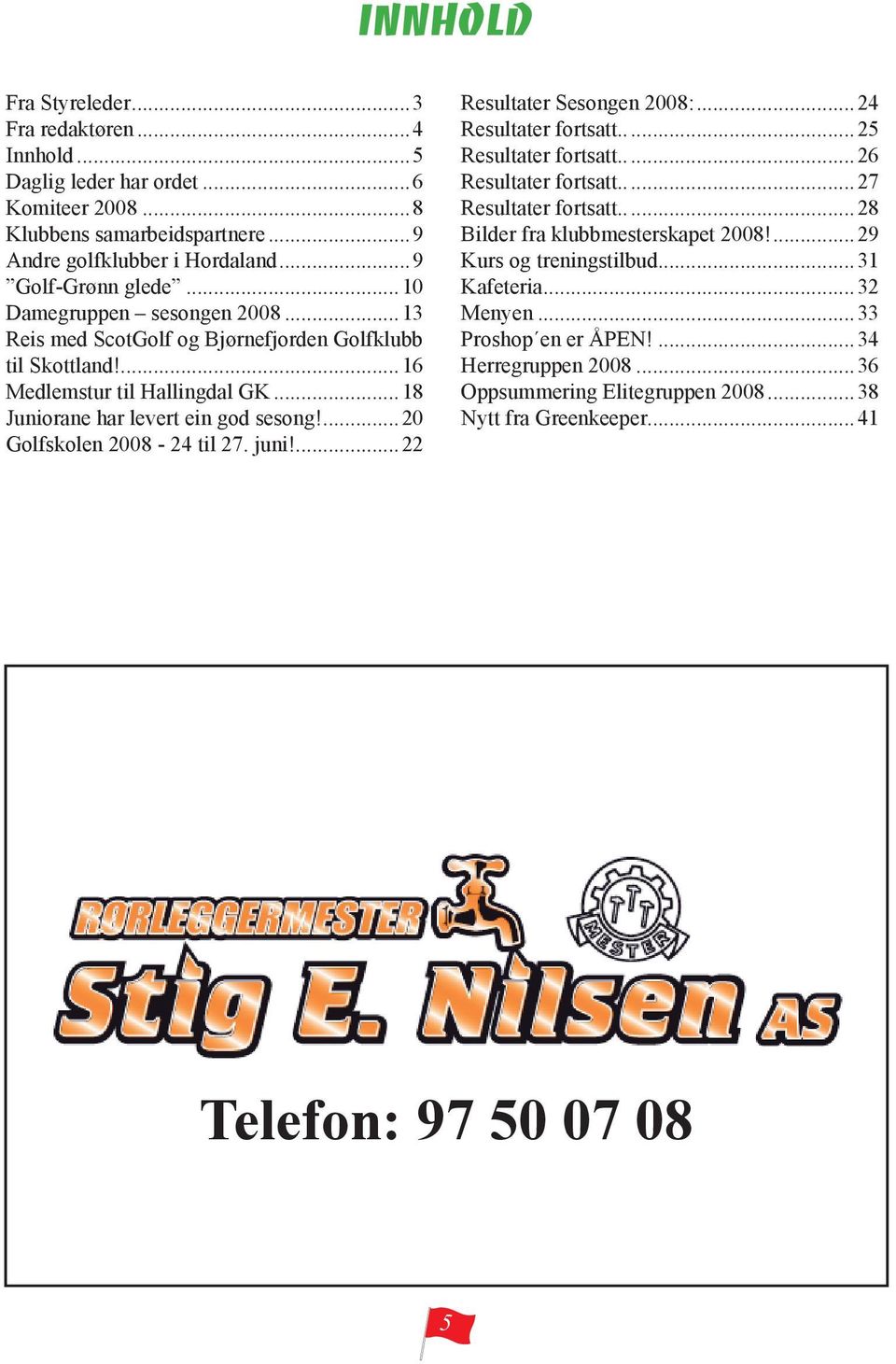 ...20 Golfskolen 2008-24 til 27. juni!...22 Resultater Sesongen 2008:...24 Resultater fortsatt...25 Resultater fortsatt...26 Resultater fortsatt...27 Resultater fortsatt.