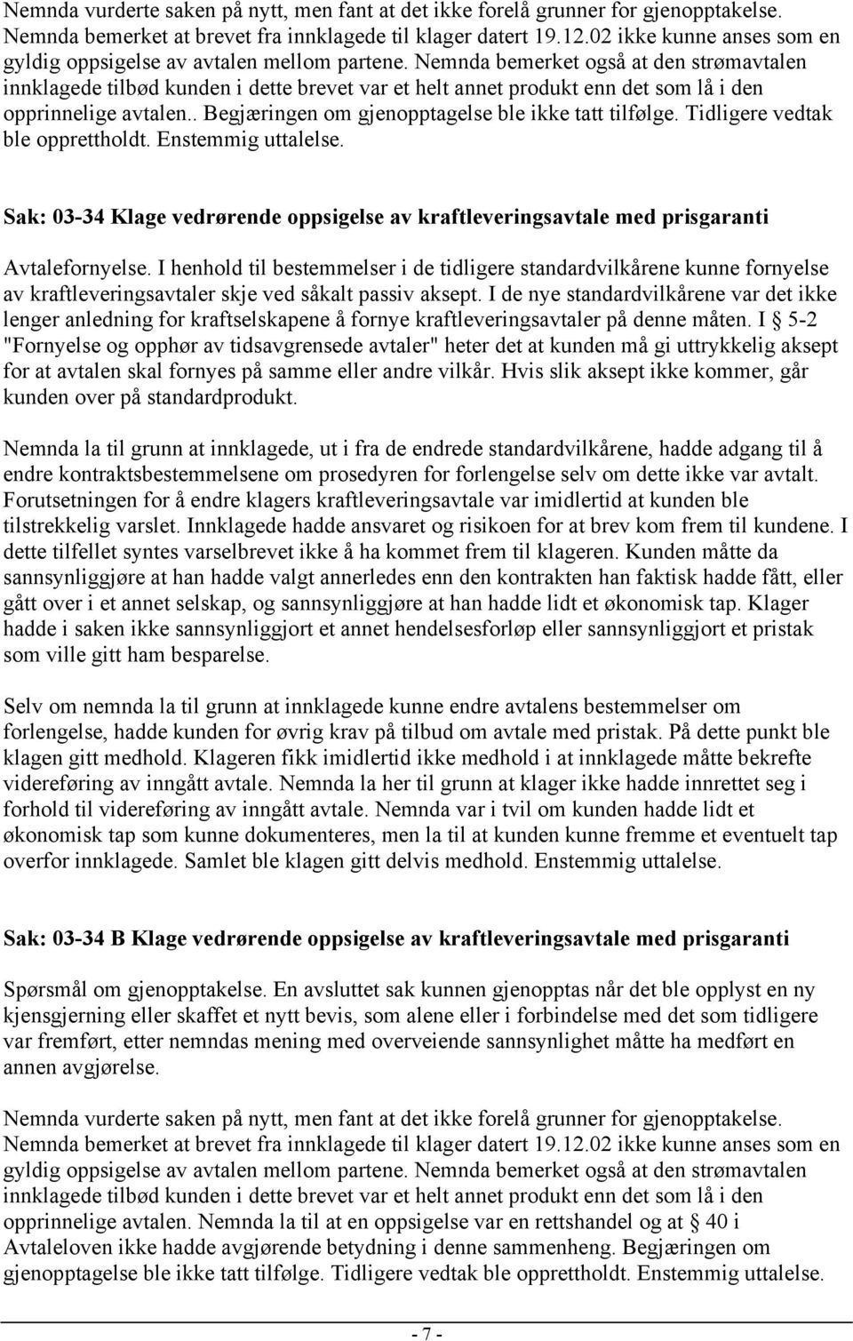 Nemnda bemerket også at den strømavtalen innklagede tilbød kunden i dette brevet var et helt annet produkt enn det som lå i den opprinnelige avtalen.