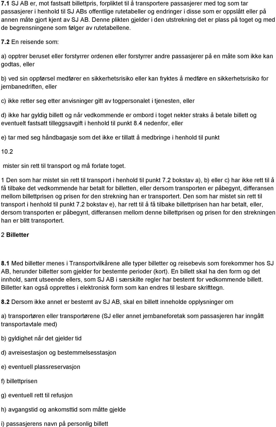 2 En reisende som: a) opptrer beruset eller forstyrrer ordenen eller forstyrrer andre passasjerer på en måte som ikke kan godtas, eller b) ved sin oppførsel medfører en sikkerhetsrisiko eller kan