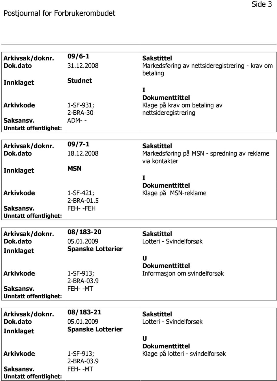 09/7-1 Sakstittel Dok.dato 18.12.2008 Markedsføring på MSN - spredning av reklame via kontakter nnklaget MSN 1-SF-421; 2-BRA-01.5 Klage på MSN-reklame FEH- -FEH Arkivsak/doknr.