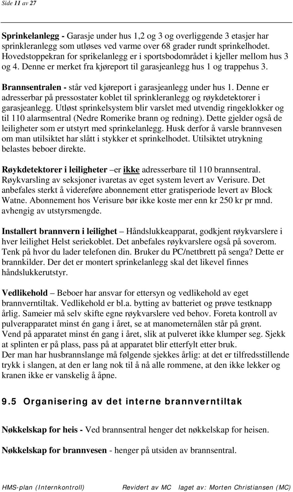 Brannsentralen - står ved kjøreport i garasjeanlegg under hus 1. Denne er adresserbar på pressostater koblet til sprinkleranlegg og røykdetektorer i garasjeanlegg.