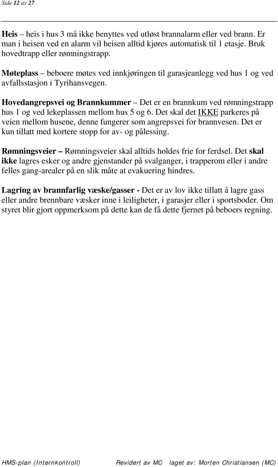 Hovedangrepsvei og Brannkummer Det er en brannkum ved rømningstrapp hus 1 og ved lekeplassen mellom hus 5 og 6.