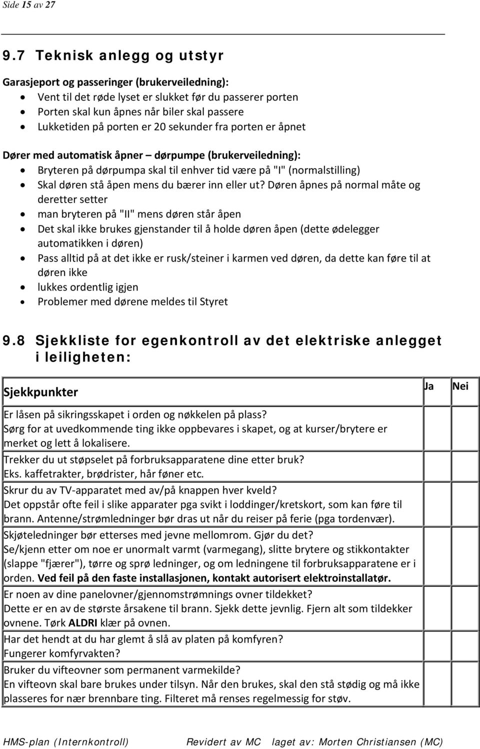 er 20 sekunder fra porten er åpnet Dører med automatisk åpner dørpumpe (brukerveiledning): Bryteren på dørpumpa skal til enhver tid være på "I" (normalstilling) Skal døren stå åpen mens du bærer inn