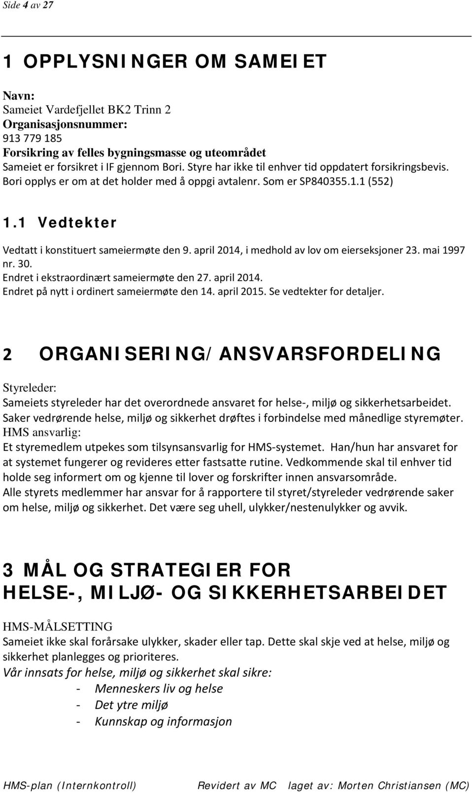 april 2014, i medhold av lov om eierseksjoner 23. mai 1997 nr. 30. Endret i ekstraordinært sameiermøte den 27. april 2014. Endret på nytt i ordinert sameiermøte den 14. april 2015.